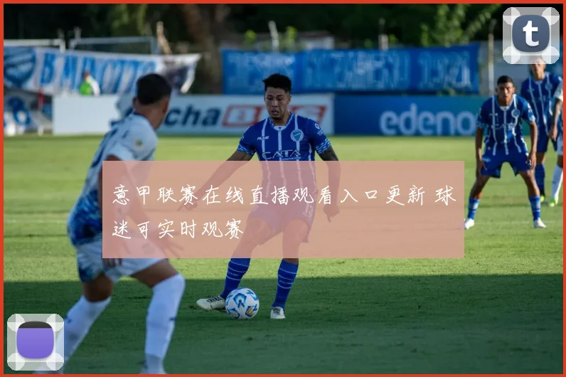 意甲联赛在线直播观看入口更新 球迷可实时观赛