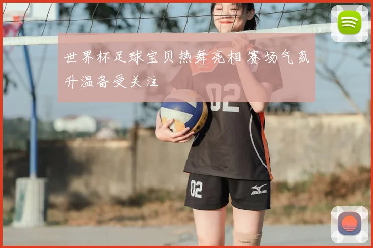 世界杯足球宝贝热舞亮相 赛场气氛升温备受关注