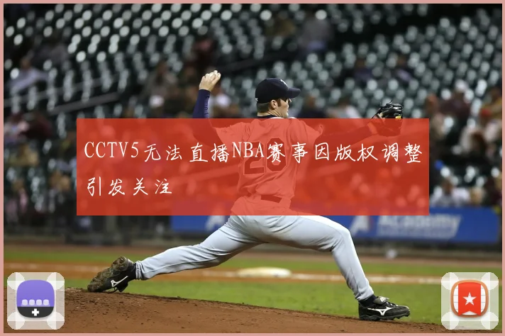 CCTV5无法直播NBA赛事因版权调整引发关注