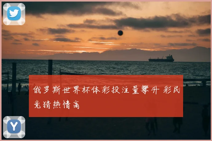 俄罗斯世界杯体彩投注量攀升 彩民竞猜热情高