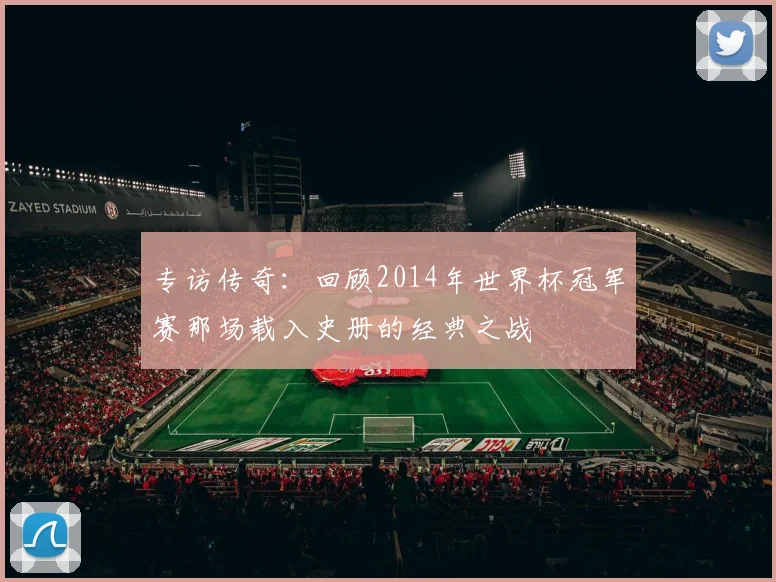 专访传奇:回顾2014年世界杯冠军赛那场载入史册的经典之战