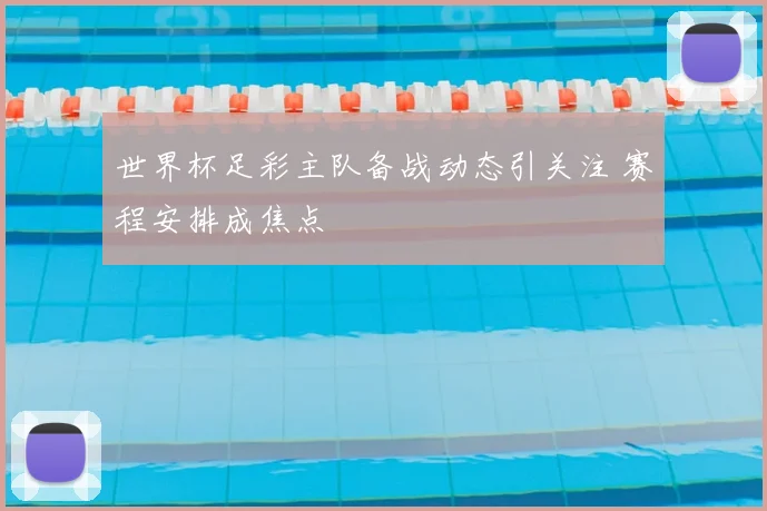 世界杯足彩主队备战动态引关注 赛程安排成焦点
