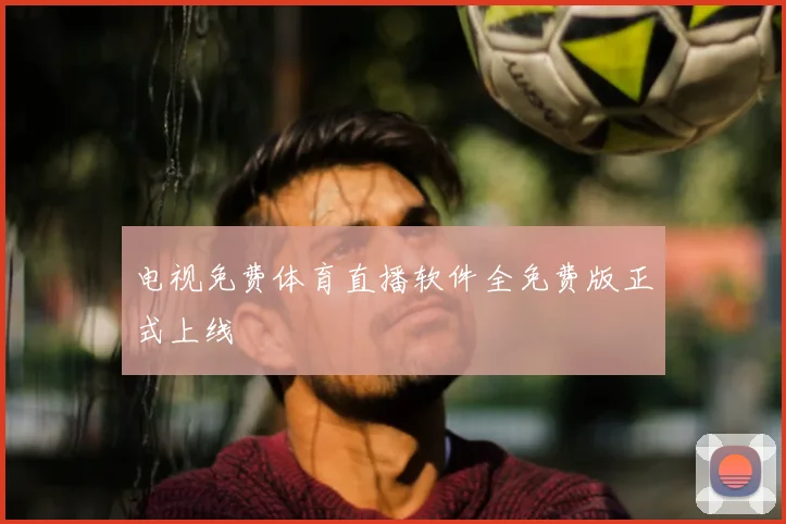 电视免费体育直播软件全免费版正式上线