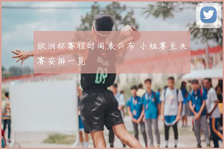 欧洲杯赛程时间表公布 小组赛至决赛安排一览