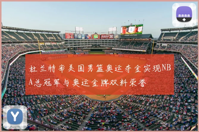 杜兰特率美国男篮奥运夺金实现NBA总冠军与奥运金牌双料荣誉