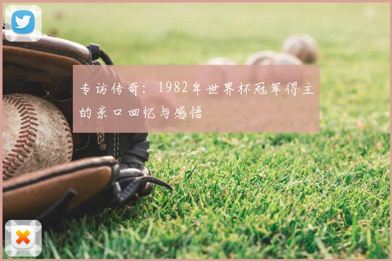 专访传奇:1982年世界杯冠军得主的亲口回忆与感悟