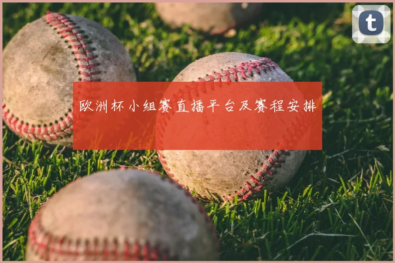 欧洲杯小组赛直播平台及赛程安排