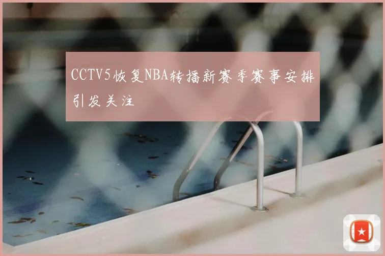 CCTV5恢复NBA转播新赛季赛事安排引发关注