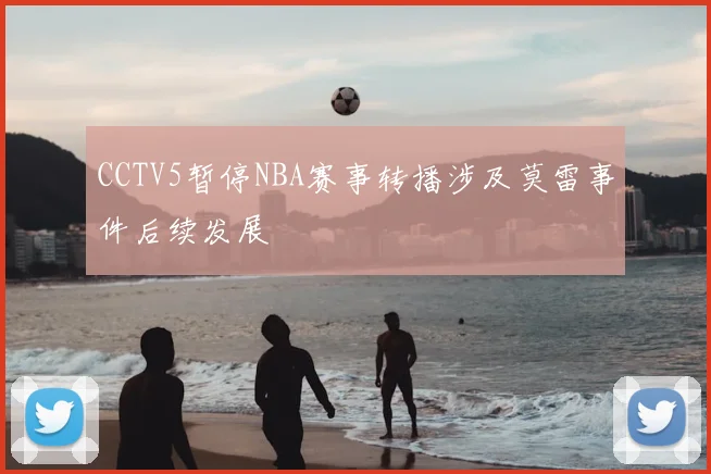 CCTV5暂停NBA赛事转播涉及莫雷事件后续发展