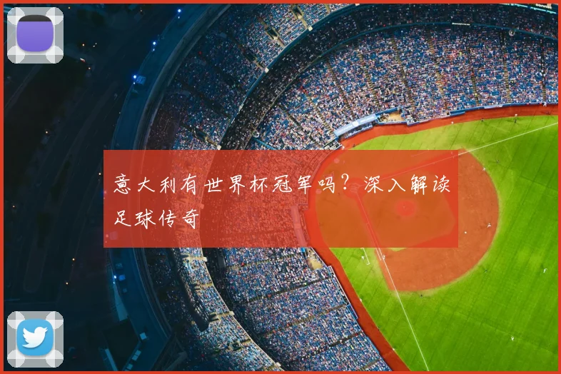 意大利有世界杯冠军吗?深入解读足球传奇