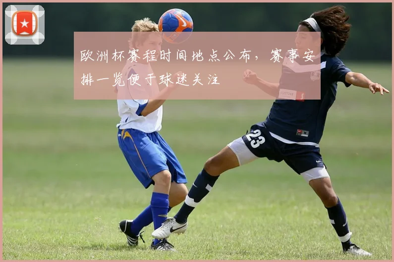欧洲杯赛程时间地点公布,赛事安排一览便于球迷关注