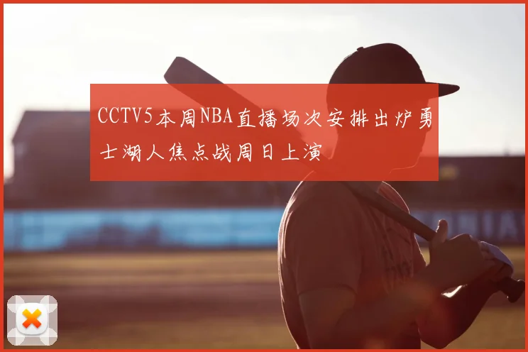 CCTV5本周NBA直播场次安排出炉勇士湖人焦点战周日上演