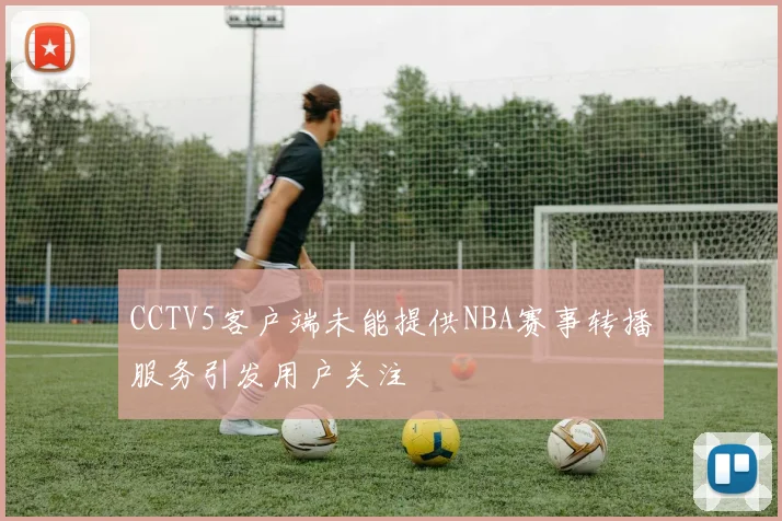 CCTV5客户端未能提供NBA赛事转播服务引发用户关注