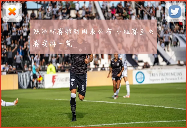 欧洲杯赛程时间表公布 小组赛至决赛安排一览