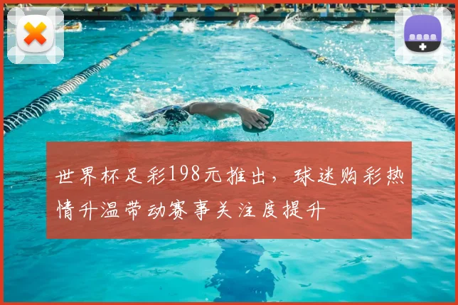 世界杯足彩198元推出，球迷购彩热情升温带动赛事关注度提升