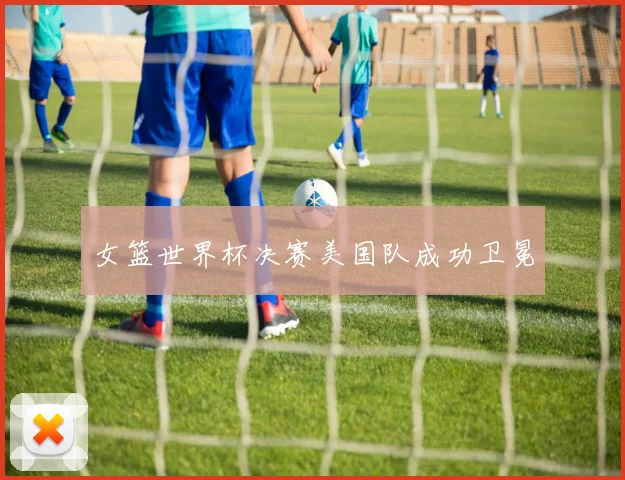 女篮世界杯决赛美国队成功卫冕