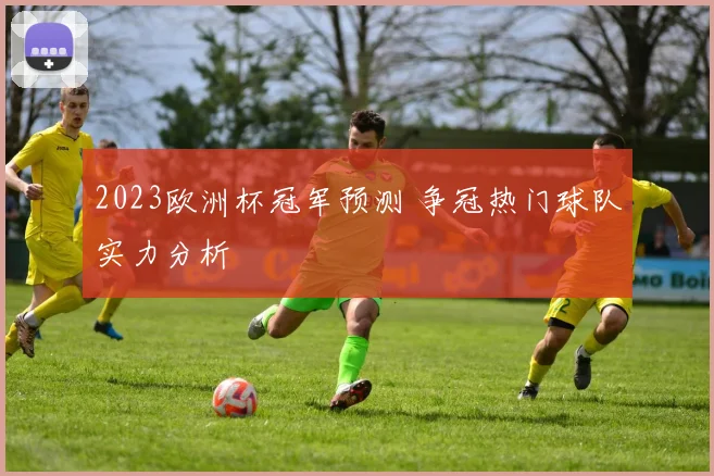 2023欧洲杯冠军预测 争冠热门球队实力分析