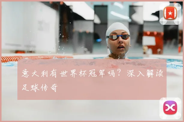意大利有世界杯冠军吗?深入解读足球传奇